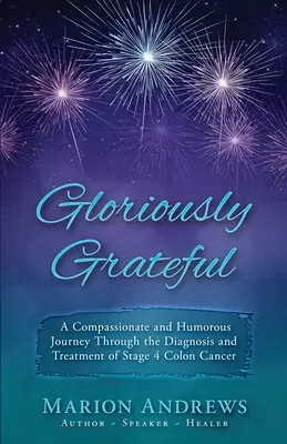 Glorreich dankbar: Eine Reise durch die Diagnose und Behandlung von Dickdarmkrebs, erzählt mit Mitgefühl und Humor - Gloriously Grateful: A Journey Through the Diagnosis and Treatment of Colon Cancer Told with Compassion and Humor