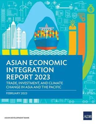 Bericht über die wirtschaftliche Integration Asiens 2023: Handel, Investitionen und Klimawandel in Asien und dem Pazifik - Asian Economic Integration Report 2023: Trade, Investments, and Climate Change in Asia and the Pacific