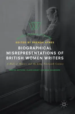 Biographische Fehldarstellungen britischer Schriftstellerinnen: Ein Spiegelkabinett und das lange neunzehnte Jahrhundert - Biographical Misrepresentations of British Women Writers: A Hall of Mirrors and the Long Nineteenth Century