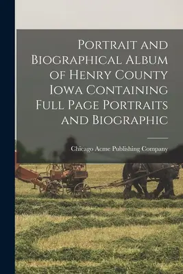 Porträt- und biographisches Album von Henry County Iowa mit ganzseitigen Porträts und biographischen Angaben - Portrait and Biographical Album of Henry County Iowa Containing Full Page Portraits and Biographic