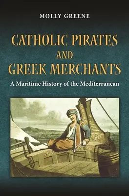 Katholische Piraten und griechische Kaufleute: Eine maritime Geschichte des frühneuzeitlichen Mittelmeers - Catholic Pirates and Greek Merchants: A Maritime History of the Early Modern Mediterranean