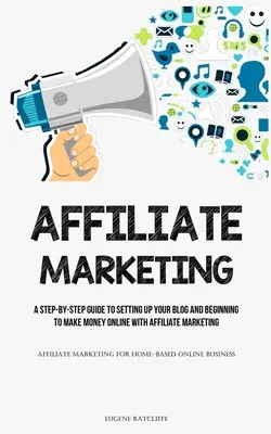 Affiliate Marketing: Eine Schritt-für-Schritt-Anleitung zum Einrichten Ihres Blogs und zum Geldverdienen im Internet mit Affiliate Marketing (Affiliate Ma - Affiliate Marketing: A Step-By-Step Guide To Setting Up Your Blog And Beginning To Make Money Online With Affiliate Marketing (Affiliate Ma