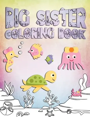 Big Sister-Malbuch: Perfekt für große Schwestern im Alter von 2-6 Jahren: Niedliche Geschenkidee für Kleinkinder, Ausmalbilder für Kinder, die Ozeane und Meerestiere lieben - Big Sister Coloring Book: Perfect For Big Sisters Ages 2-6: Cute Gift Idea for Toddlers, Coloring Pages for Ocean and Sea Creature Loving Kids