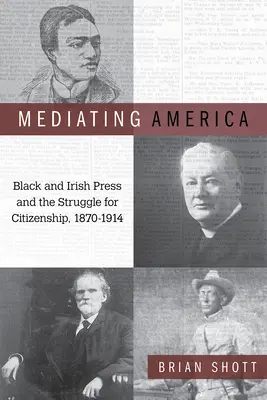 Amerika vermitteln: Die schwarze und irische Presse und der Kampf um die Staatsbürgerschaft, 1870-1914 - Mediating America: Black and Irish Press and the Struggle for Citizenship, 1870-1914