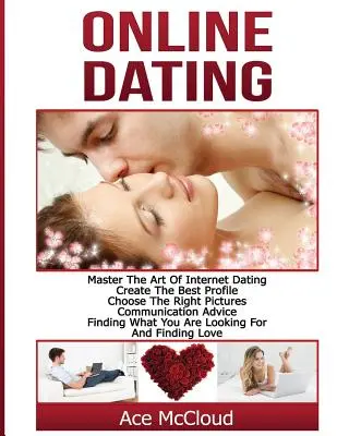 Online-Dating: Die Kunst des Internet-Datings beherrschen: Das beste Profil erstellen, die richtigen Bilder auswählen, Kommunikationstipps, das Finden von W - Online Dating: Master The Art of Internet Dating: Create The Best Profile, Choose The Right Pictures, Communication Advice, Finding W