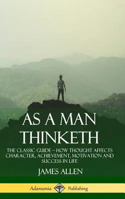 Wie ein Mensch denkt: Der klassische Leitfaden - Wie das Denken den Charakter, die Leistung, die Motivation und den Erfolg im Leben beeinflusst (Hardcover) - As a Man Thinketh: The Classic Guide - How Thought Affects Character, Achievement, Motivation and Success in Life (Hardcover)