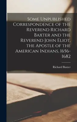 Einige unveröffentlichte Korrespondenz des Reverend Richard Baxter und des Reverend John Eliot, dem Apostel der amerikanischen Indianer, 1656-1682 - Some Unpublished Correspondence of the Reverend Richard Baxter and the Reverend John Eliot, the Apostle of the American Indians, 1656-1682