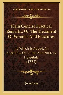 Plain Concise Practical Remarks, On The Treatment Of Wounds And Fractures: Mit einem Anhang über Lager- und Militärhospitäler - Plain Concise Practical Remarks, On The Treatment Of Wounds And Fractures: To Which Is Added, An Appendix On Camp And Military Hospitals