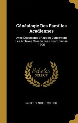 Gnalogie Des Familles Acadiennes: Avec Documents: Rapport Concernant Les Archives Canadiennes Pour L'anne 1905