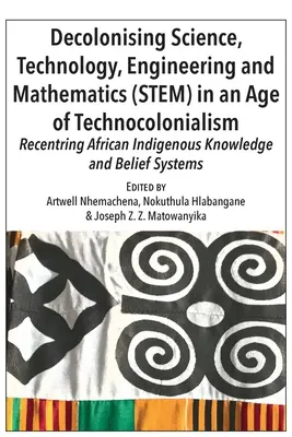 Entkolonialisierung von Wissenschaft, Technologie, Ingenieurwesen und Mathematik (MINT) in einem Zeitalter des Technokolonialismus: Rückbesinnung auf afrikanisches indigenes Wissen und Glaube - Decolonising Science, Technology, Engineering and Mathematics (STEM) in an Age of Technocolonialism: Recentring African Indigenous Knowledge and Belie