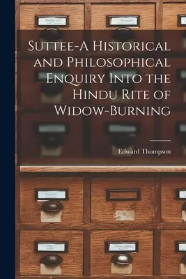 Suttee - Eine historische und philosophische Untersuchung über den hinduistischen Ritus der Witwenverbrennung - Suttee-A Historical and Philosophical Enquiry Into the Hindu Rite of Widow-Burning