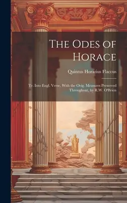 Die Oden des Horaz: Tr. Into Engl. Verse, With the Orig. Versen, mit durchgängig erhaltenen Originalmaßen, von R.W. O'Brien - The Odes of Horace: Tr. Into Engl. Verse, With the Orig. Measures Preserved Throughout, by R.W. O'Brien
