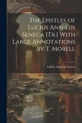 Die Briefe des Lucius Annus Seneca [Tr.] Mit umfangreichen Anmerkungen von T. Morell - The Epistles of Lucius Annus Seneca [Tr.] With Large Annotations by T. Morell