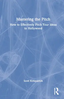 Das Pitching meistern: Wie Sie Ihre Ideen in Hollywood erfolgreich anpreisen - Mastering the Pitch: How to Effectively Pitch Your Ideas to Hollywood