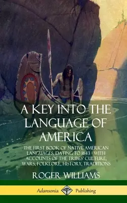 Ein Schlüssel zur Sprache Amerikas: Das erste Buch der Sprachen der amerikanischen Ureinwohner, datiert auf das Jahr 1643 - mit Berichten über die Kultur der Stämme, Kriege und Folklore - A Key into the Language of America: The First Book of Native American Languages, Dating to 1643 - With Accounts of the Tribes' Culture, Wars, Folklore