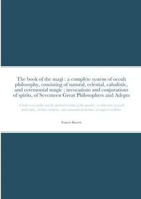 Das Buch der Magier: Ein vollständiges System der okkulten Philosophie, bestehend aus natürlicher, himmlischer, kabbalistischer und zeremonieller Magie; Beschwörung - The book of the magi: a complete system of occult philosophy, consisting of natural, celestial, cabalistic, and ceremonial magic; invocation