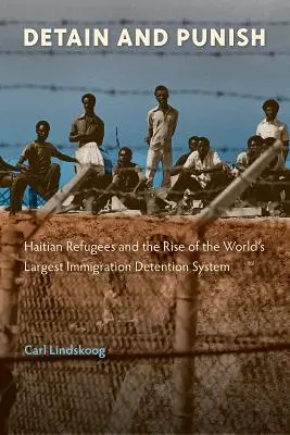 Inhaftieren und bestrafen: Haitianische Flüchtlinge und der Aufstieg des größten Einwanderungsgefängnissystems der Welt - Detain and Punish: Haitian Refugees and the Rise of the World's Largest Immigration Detention System