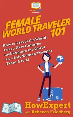 Female World Traveler 101: Wie man die Welt bereist, neue Kulturen kennenlernt und die Welt als allein reisende Frau von A bis Z erkundet! - Female World Traveler 101: How to Travel the World, Learn New Cultures, and Explore the World as a Solo Woman Traveler From A to Z!