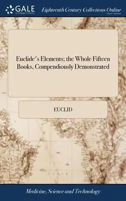 Euclide's Elements; das Ganze Fünfzehn Bücher, Compendiously Demonstrated: With Archimedes's Theorems of the Sphere and Cylinder, Investigated by the Me - Euclide's Elements; the Whole Fifteen Books, Compendiously Demonstrated: With Archimedes's Theorems of the Sphere and Cylinder, Investigated by the Me