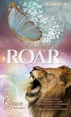 Befreit zum Brüllen: Vom Gefangensein im Schmerz zum Vertrauen in die Verheißungen und zum Triumph der Zielstrebigkeit - Released To ROAR: Moving From TRAPPED IN PAIN To TRUSTING IN PROMISES And Becoming TRIUMPHANT IN PURPOSE