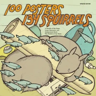 100 Plakate/134 Eichhörnchen: Ein Jahrzehnt voller Hot Dogs, großer Säugetiere und Independent Rock: Die Plakate von Jay Ryan - 100 Posters/134 Squirrels: A Decade of Hot Dogs, Large Mammals, and Independent Rock: The Posters of Jay Ryan