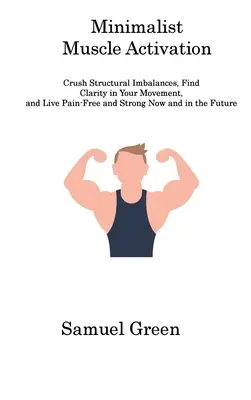 Minimalistische Muskelaktivierung: Strukturelle Ungleichgewichte überwinden, Klarheit in der Bewegung finden und jetzt und in Zukunft schmerzfrei und stark leben - Minimalist Muscle Activation: Crush Structural Imbalances, Find Clarity in Your Movement, and Live Pain-Free and Strong Now and in the Future