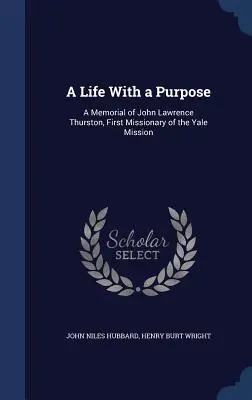 Ein Leben mit einem Ziel: Ein Gedenken an John Lawrence Thurston, den ersten Missionar der Yale-Mission - A Life With a Purpose: A Memorial of John Lawrence Thurston, First Missionary of the Yale Mission