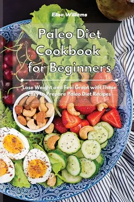 Paleo-Diät-Kochbuch für Einsteiger: Abnehmen und sich wohlfühlen mit diesen leicht zuzubereitenden Paleo-Diät-Rezepten - Paleo Diet Cookbook for Beginners: Lose Weight and Feel Great with These Easy to Prepare Paleo Diet Recipes