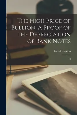 Der hohe Preis von Goldbarren: Ein Beweis für die Entwertung von Banknoten: 10 - The High Price of Bullion: A Proof of the Depreciation of Bank Notes: 10