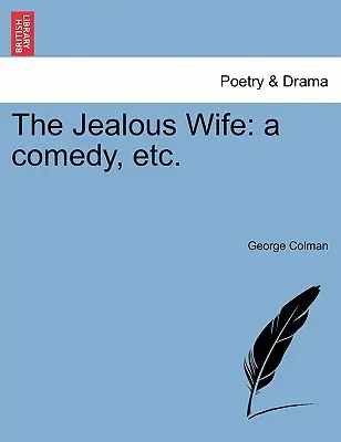 Die eifersüchtige Ehefrau: Eine Komödie, etc. - The Jealous Wife: A Comedy, Etc.