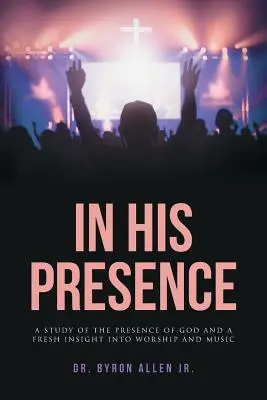 In Seiner Gegenwart: Eine Studie über die Gegenwart Gottes und ein neuer Einblick in Anbetung und Musik - In His Presence: A Study of the Presence of God and a Fresh Insight into Worship and Music