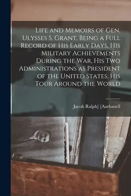 Leben und Memoiren von General Ulysses S. Grant. Ein vollständiger Bericht über seine frühen Tage, seine militärischen Errungenschaften während des Krieges, seine beiden Administrationen als - Life and Memoirs of Gen. Ulysses S. Grant. Being a Full Record of his Early Days, his Military Achievements During the war, his two Administrations as