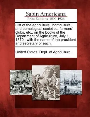 Liste der landwirtschaftlichen, gartenbaulichen und pomologischen Gesellschaften, Farmers' Clubs usw., die beim Landwirtschaftsministerium am 1. Juli 1870 registriert sind: - List of the Agricultural, Horticultural, and Pomological Societies, Farmers' Clubs, Etc., on the Books of the Department of Agriculture, July 1, 1870: