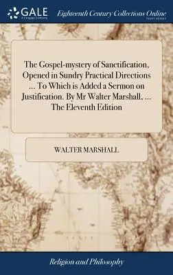 Das Evangeliums-Mysterium der Heiligung, eröffnet in verschiedenen praktischen Richtungen ... Zu dem eine Predigt über Rechtfertigung hinzugefügt ist. Von Herrn Walter Marshall, .. - The Gospel-mystery of Sanctification, Opened in Sundry Practical Directions ... To Which is Added a Sermon on Justification. By Mr Walter Marshall, ..