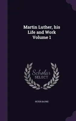Martin Luther, sein Leben und sein Werk Band 1 - Martin Luther, his Life and Work Volume 1