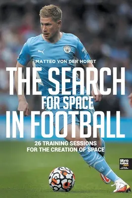 Die Suche nach dem Raum im Fußball: 26 Trainingseinheiten für die Schaffung von Raum - The Search for Space in Football: 26 Training Sessions for the Creation of Space