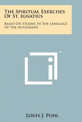 Die Geistlichen Übungen des heiligen Ignatius: Auf der Grundlage von Studien in der Sprache des Autographs - The Spiritual Exercises Of St. Ignatius: Based On Studies In The Language Of The Autograph