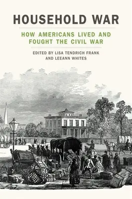 Krieg im Haushalt: Wie die Amerikaner den Bürgerkrieg lebten und kämpften - Household War: How Americans Lived and Fought the Civil War