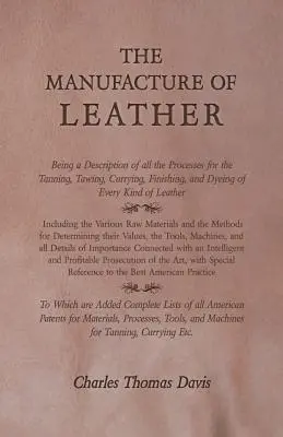 Die Herstellung von Leder - Eine Beschreibung aller Verfahren zum Gerben, Gerben, Curren, Zurichten und Färben von Leder aller Art - The Manufacture of Leather - Being a Description of All the Processes for the Tanning, Tawing, Currying, Finishing, and Dyeing of Every Kind of Leathe