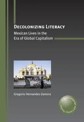 Entkolonialisierung der Alphabetisierung: Mexikanisches Leben in der Ära des globalen Kapitalismus - Decolonizing Literacy: Mexican Lives in the Era of Global Capitalism
