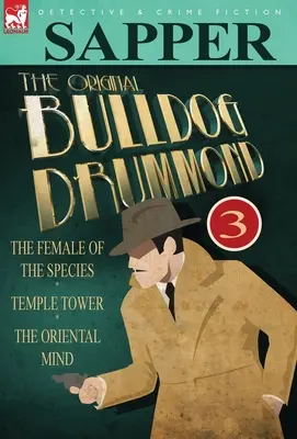 The Original Bulldog Drummond: 3 - The Female of the Species, Temple Tower & the Oriental Mind - The Original Bulldog Drummond: 3-The Female of the Species, Temple Tower & the Oriental Mind
