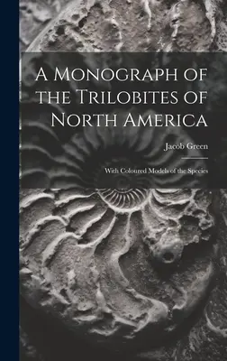 Eine Monographie der Trilobiten Nordamerikas: Mit farbigen Modellen der Arten - A Monograph of the Trilobites of North America: With Coloured Models of the Species