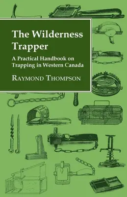 Der Trapper in der Wildnis - Ein praktisches Handbuch über das Fallenstellen in Westkanada - The Wilderness Trapper - A Practical Handbook on Trapping in Western Canada