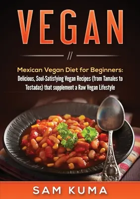 Vegan: Mexikanische Vegane Ernährung für Anfänger: Köstliche, seelenbefriedigende vegane Rezepte (von Tamales bis Tostadas) zur Ergänzung der - Vegan: Mexican Vegan Diet for Beginners: Delicious, Soul-Satisfying Vegan Recipes (from Tamales to Tostadas) that supplements