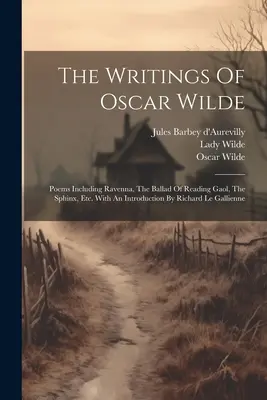 Die Schriften von Oscar Wilde: Poems Including Ravenna, The Ballad Of Reading Gaol, The Sphinx, Etc. Mit einer Einführung von Richard Le Gallienne - The Writings Of Oscar Wilde: Poems Including Ravenna, The Ballad Of Reading Gaol, The Sphinx, Etc. With An Introduction By Richard Le Gallienne