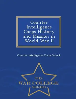 Geschichte und Auftrag des Spionageabwehrkorps im Zweiten Weltkrieg - War College Series - Counter Intelligence Corps History and Mission in World War II - War College Series