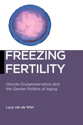 Fruchtbarkeit einfrieren: Kryokonservierung von Eizellen und die Geschlechterpolitik des Alterns - Freezing Fertility: Oocyte Cryopreservation and the Gender Politics of Aging