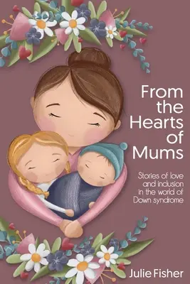 Aus den Herzen von Müttern: Geschichten von Liebe und Inklusion in der Welt des Down-Syndroms - From the Hearts of Mums: Stories of love and inclusion in the world of Down Syndrome
