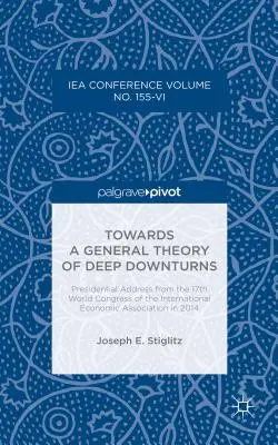 Towards a General Theory of Deep Downturns: Presidential Address vom 17. Weltkongress der International Economic Association im Jahr 2014 - Towards a General Theory of Deep Downturns: Presidential Address from the 17th World Congress of the International Economic Association in 2014