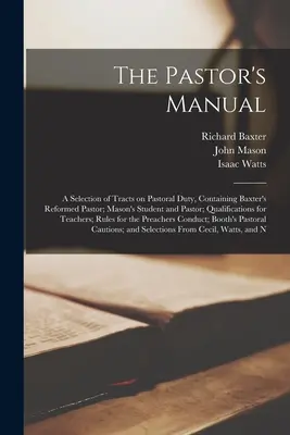 Das Handbuch für Pfarrer: Eine Auswahl von Traktaten über seelsorgerische Pflichten, enthaltend Baxters Reformierter Pastor; Masons Student und Pastor; Qualification - The Pastor's Manual: A Selection of Tracts on Pastoral Duty, Containing Baxter's Reformed Pastor; Mason's Student and Pastor; Qualification